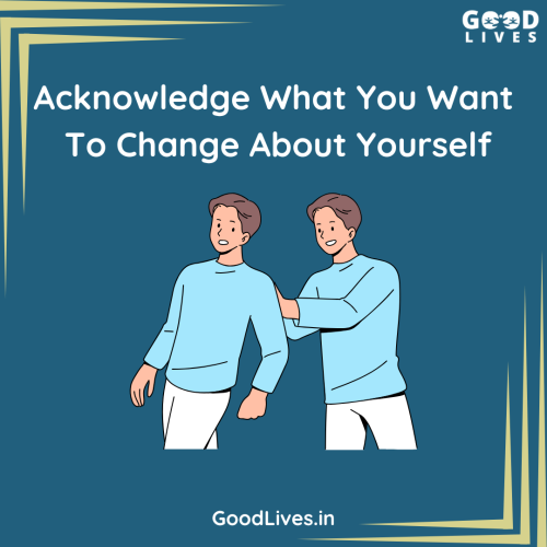 Acknowledge What You Want to Change About Yourself Acknowledge What You Want to Change About Yourself